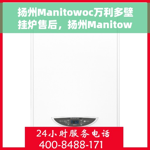 扬州Manitowoc万利多壁挂炉售后，扬州Manitowoc万利多壁挂炉售后服务解析