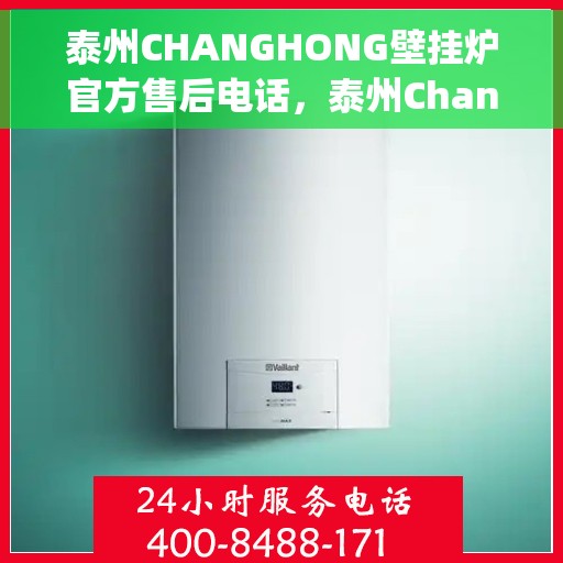 泰州CHANGHONG壁挂炉官方售后电话，泰州Changhong壁挂炉售后服务热线及官方电话支持