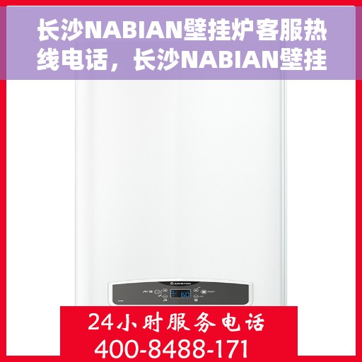 长沙NABIAN壁挂炉客服热线电话，长沙NABIAN壁挂炉客服热线全攻略，专业解答，贴心服务！