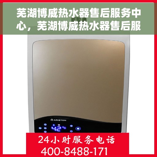 芜湖博威热水器售后服务中心，芜湖博威热水器售后服务中心，专业维修，贴心服务