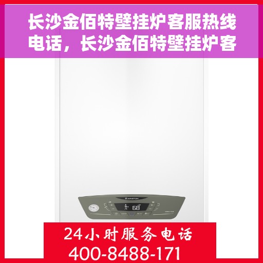 长沙金佰特壁挂炉客服热线电话，长沙金佰特壁挂炉客服热线电话一览，专业解答您的疑问！