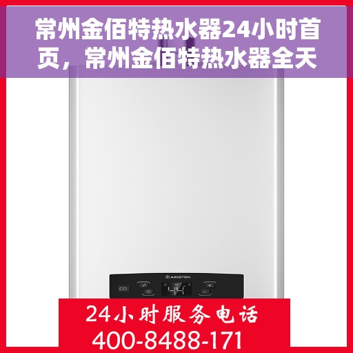 常州金佰特热水器24小时首页，常州金佰特热水器全天候服务在线，24小时首页全面解析