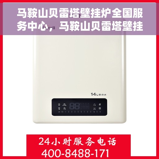 马鞍山贝雷塔壁挂炉全国服务中心，马鞍山贝雷塔壁挂炉全国服务中心，专业维修与优质服务并行