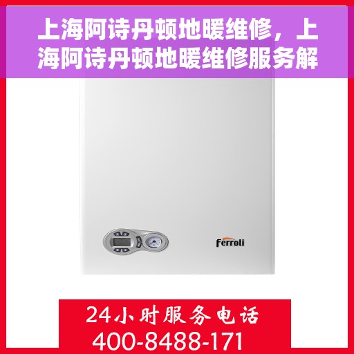 上海阿诗丹顿地暖维修，上海阿诗丹顿地暖维修服务解析