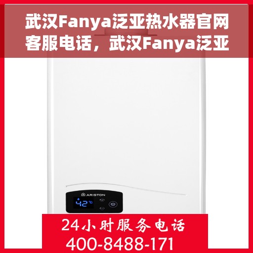 武汉Fanya泛亚热水器官网客服电话，武汉Fanya泛亚热水器官方客服热线及售后维修电话查询