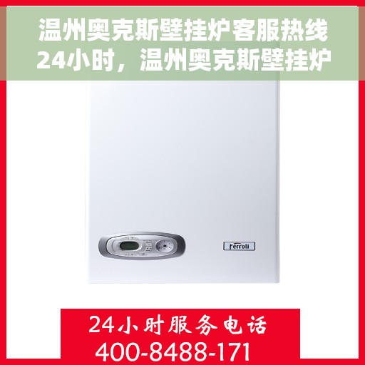 温州奥克斯壁挂炉客服热线24小时，温州奥克斯壁挂炉全天候客服热线，贴心服务随时在线