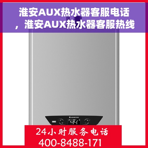 淮安AUX热水器客服电话，淮安AUX热水器客服热线及售后服务指南