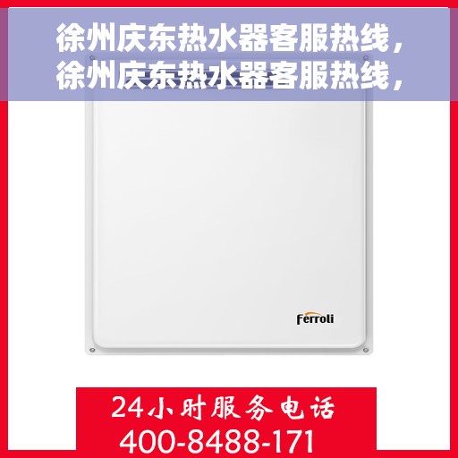 徐州庆东热水器客服热线，徐州庆东热水器客服热线，专业解答，温暖您的生活