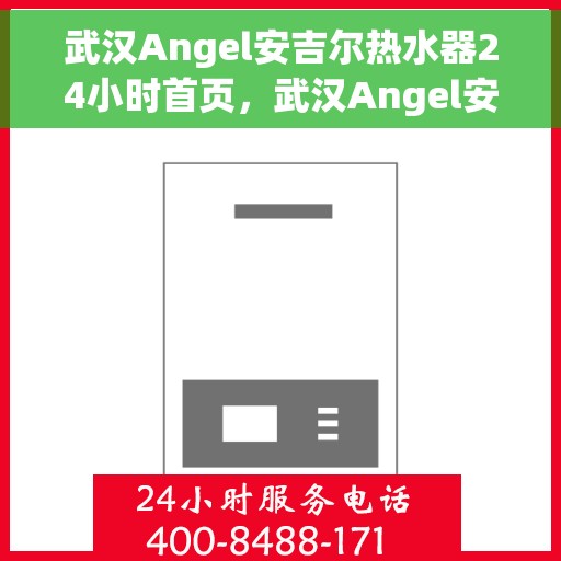 武汉Angel安吉尔热水器24小时首页，武汉Angel安吉尔热水器全天候服务首页