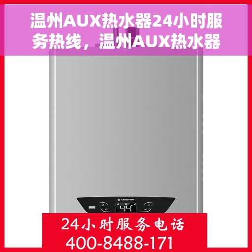 温州AUX热水器24小时服务热线，温州AUX热水器全天候服务热线，专业维修安装一键解决