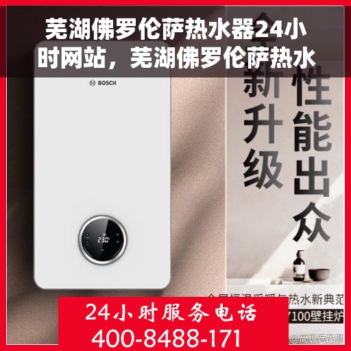 芜湖佛罗伦萨热水器24小时网站，芜湖佛罗伦萨热水器全天候在线官网