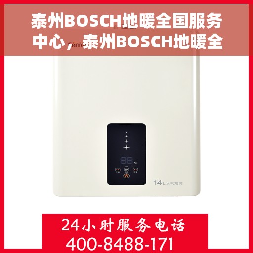 泰州BOSCH地暖全国服务中心，泰州BOSCH地暖全方位服务中心，专业维修与暖心服务
