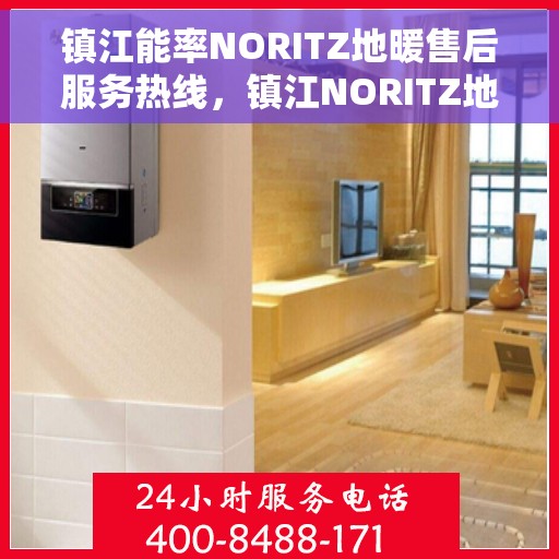镇江能率NORITZ地暖售后服务热线，镇江NORITZ地暖售后服务热线，专业解决地暖问题，贴心服务温暖您的家