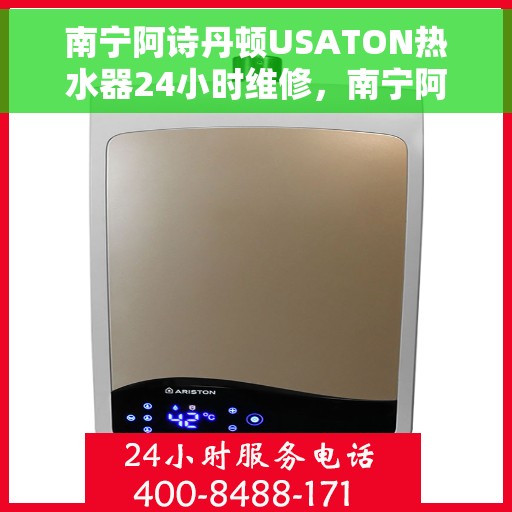 南宁阿诗丹顿USATON热水器24小时维修，南宁阿诗丹顿USATON热水器全天候专业维修服务