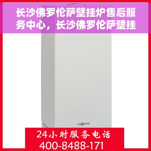 长沙佛罗伦萨壁挂炉售后服务中心，长沙佛罗伦萨壁挂炉售后服务中心，专业维修与贴心服务
