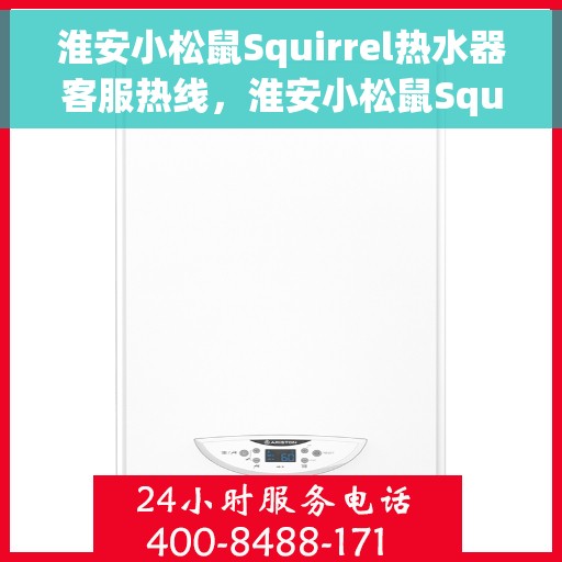 淮安小松鼠Squirrel热水器客服热线，淮安小松鼠Squirrel热水器客服热线，专业解答，贴心服务