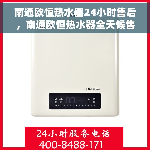 南通欧恒热水器24小时售后，南通欧恒热水器全天候售后服务保障