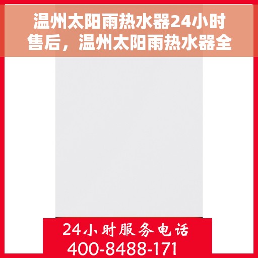 温州太阳雨热水器24小时售后,温州太阳雨热水器全天候售后服务支持 温州太阳雨热水器24小时售后,温州太阳雨热水器全天候售后服务支持