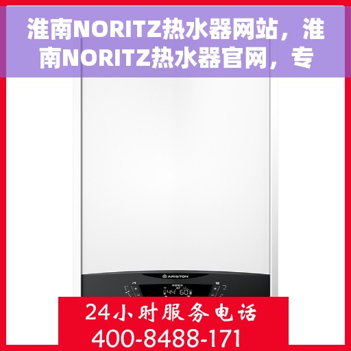 淮南NORITZ热水器网站，淮南NORITZ热水器官网，专业品质，智能生活的选择