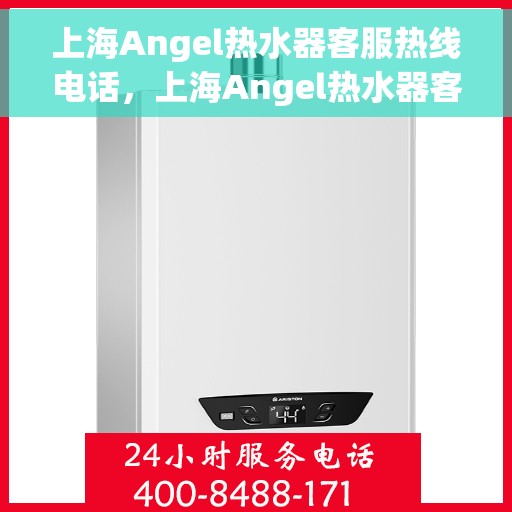 上海Angel热水器客服热线电话，上海Angel热水器客服热线电话，专业解答，贴心服务