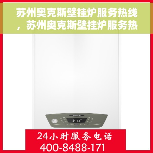 苏州奥克斯壁挂炉服务热线，苏州奥克斯壁挂炉服务热线，专业维修与售后支持一站式解决
