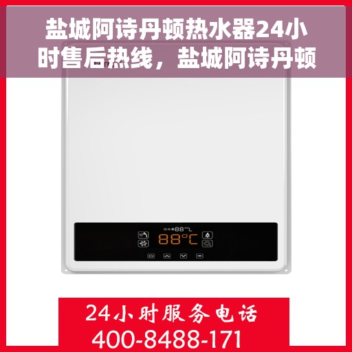 盐城阿诗丹顿热水器24小时售后热线，盐城阿诗丹顿热水器全天候售后热线服务保障