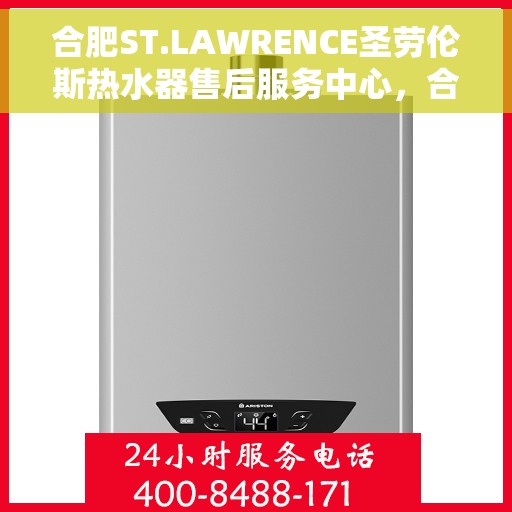 合肥ST.LAWRENCE圣劳伦斯热水器售后服务中心，合肥ST.LAWRENCE圣劳伦斯热水器售后服务中心，专业维修与贴心服务