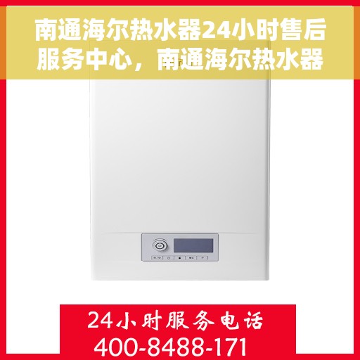 南通海尔热水器24小时售后服务中心，南通海尔热水器全天候售后服务中心，专业维修，无忧服务