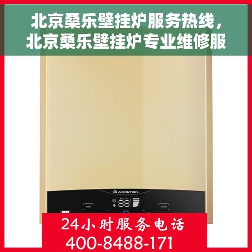 北京桑乐壁挂炉服务热线，北京桑乐壁挂炉专业维修服务热线，一站式解决您的壁挂炉问题