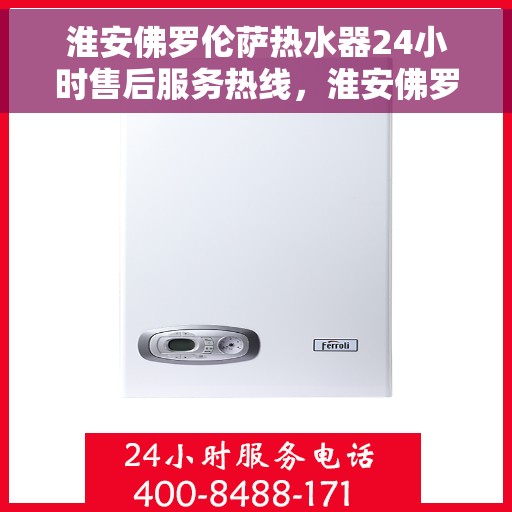 淮安佛罗伦萨热水器24小时售后服务热线，淮安佛罗伦萨热水器全天候售后服务热线，贴心关怀温暖您的家