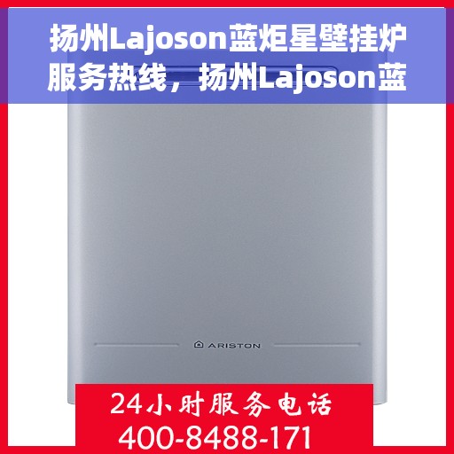扬州Lajoson蓝炬星壁挂炉服务热线，扬州Lajoson蓝炬星壁挂炉服务热线，专业团队，贴心服务