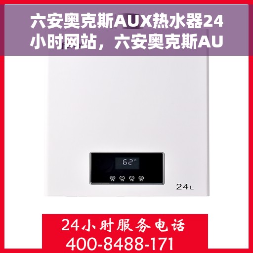 六安奥克斯AUX热水器24小时网站，六安奥克斯AUX热水器全天候在线服务网站