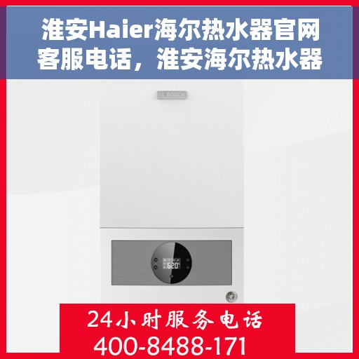 淮安Haier海尔热水器官网客服电话，淮安海尔热水器官网客服热线及售后维修服务指南