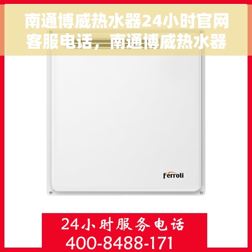 南通博威热水器24小时官网客服电话，南通博威热水器全天候在线客服热线，专业解答，贴心服务！