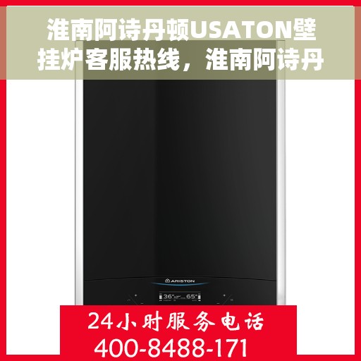 淮南阿诗丹顿USATON壁挂炉客服热线，淮南阿诗丹顿USATON壁挂炉客户服务热线解析