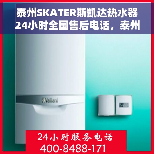 泰州SKATER斯凯达热水器24小时全国售后电话，泰州SKATER斯凯达热水器全天候售后服务热线电话