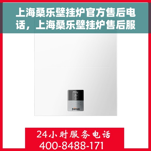 上海桑乐壁挂炉官方售后电话，上海桑乐壁挂炉售后服务热线官方电话公布