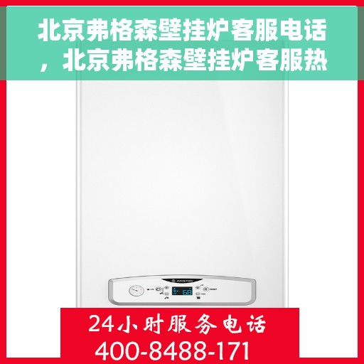 北京弗格森壁挂炉客服电话，北京弗格森壁挂炉客服热线及电话支持服务解析