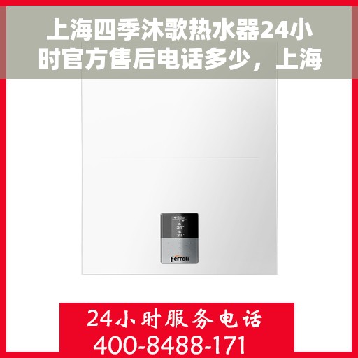 上海四季沐歌热水器24小时官方售后电话多少，上海四季沐歌热水器全天候官方售后热线揭秘