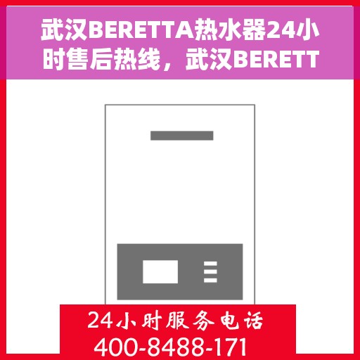 武汉BERETTA热水器24小时售后热线，武汉BERETTA热水器全天候售后热线，专业维修，无忧服务