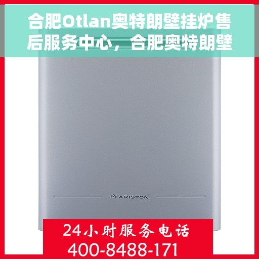 合肥Otlan奥特朗壁挂炉售后服务中心，合肥奥特朗壁挂炉售后服务中心，专业维修与优质服务并行