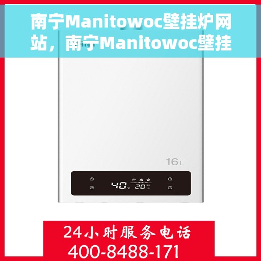 南宁Manitowoc壁挂炉网站，南宁Manitowoc壁挂炉官网
