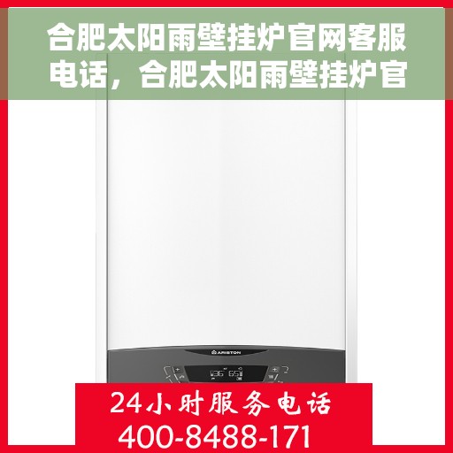 合肥太阳雨壁挂炉官网客服电话，合肥太阳雨壁挂炉官网客服热线及售后维修服务支持