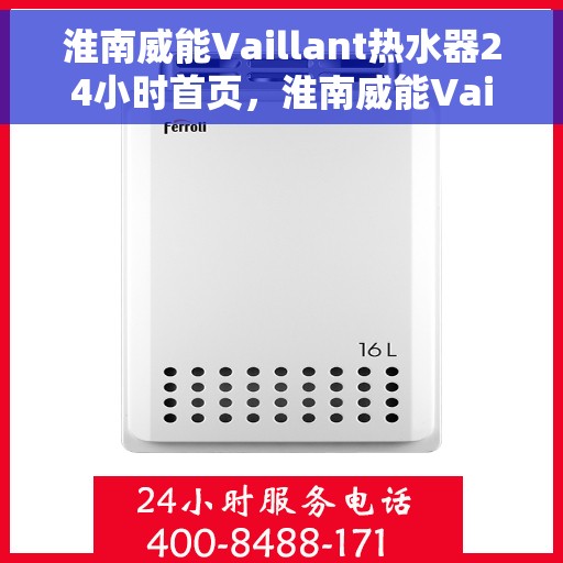 淮南威能Vaillant热水器24小时首页，淮南威能Vaillant热水器全天候首页服务指南