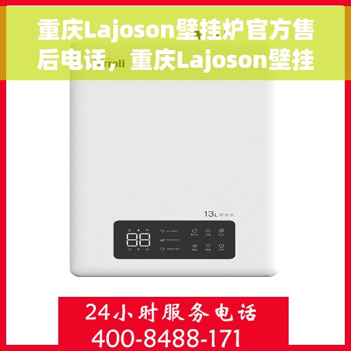 重庆Lajoson壁挂炉官方售后电话，重庆Lajoson壁挂炉售后服务热线及电话支持指南