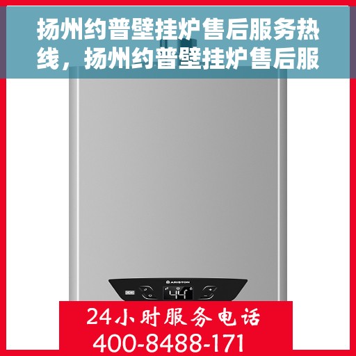 扬州约普壁挂炉售后服务热线，扬州约普壁挂炉售后服务热线，专业团队为您提供全方位维修支持