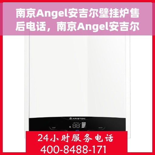 南京Angel安吉尔壁挂炉售后电话，南京Angel安吉尔壁挂炉售后服务热线及电话全解析