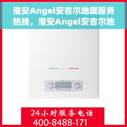 淮安Angel安吉尔地暖服务热线，淮安Angel安吉尔地暖服务热线，专业解决您的温暖需求