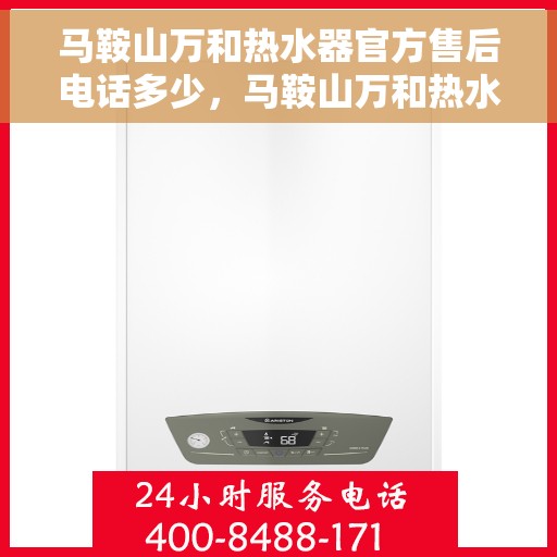 马鞍山万和热水器官方售后电话多少,马鞍山万和热水器售后电话官方查询 马鞍山万和热水器官方售后电话多少,马鞍山万和热水器售后电话官方查询