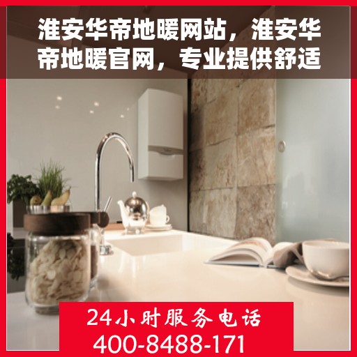 淮安华帝地暖网站，淮安华帝地暖官网，专业提供舒适家居解决方案